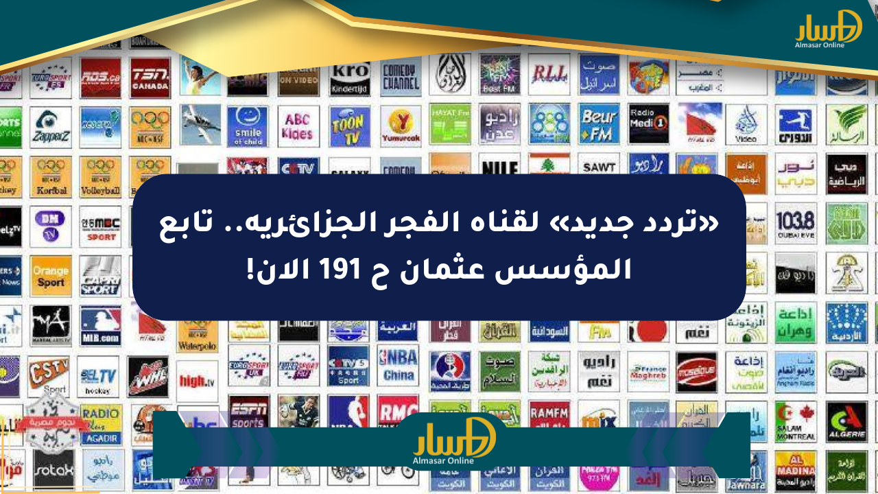 «تردد جديد» لقناة الفجر الجزائرية.. تابع المؤسس عثمان ح 191 الآن!